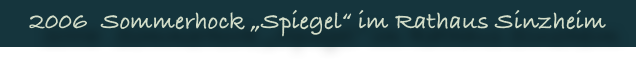2006  Sommerhock „Spiegel“ im Rathaus Sinzheim
