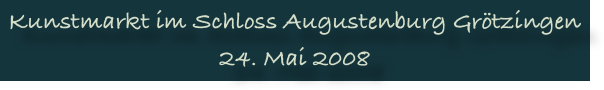 Kunstmarkt im Schloss Augustenburg Grötzingen 24. Mai 2008