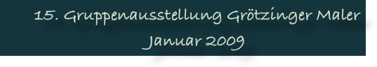 15. Gruppenausstellung Grötzinger Maler
Januar 2009