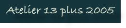Atelier 13 plus 2005