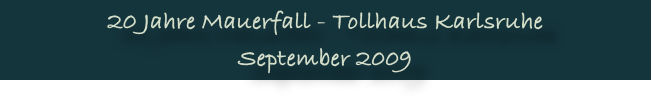 20 Jahre Mauerfall - Tollhaus Karlsruhe
September 2009